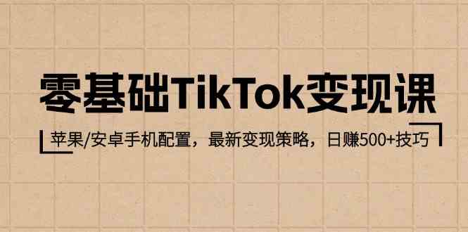 零基础TikTok变现课:苹果/安卓手机配置,最新变现策略,日赚500+技巧-九才资源网