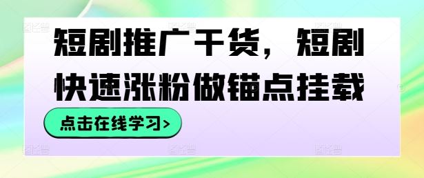 短剧推广干货,短剧快速涨粉做锚点挂载-九才资源网