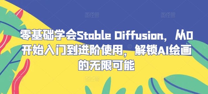 零基础学会Stable Diffusion,从0开始入门到进阶使用,解锁AI绘画的无限可能-九才资源网