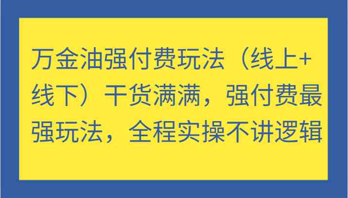 万金油强付费玩法(线上+线下)干货满满,强付费最强玩法,全程实操不讲逻辑-九才资源网