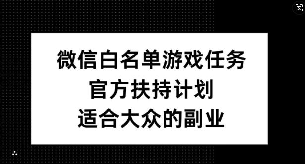 微信白名单游戏任务,官方扶持计划,适合大众的副业【揭秘】-九才资源网