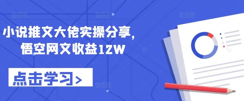 小说推文大佬实操分享,悟空网文收益12W