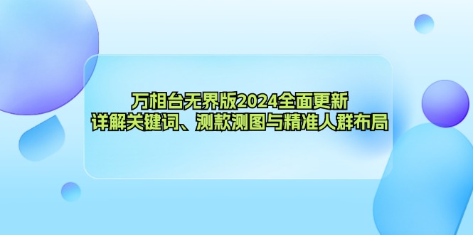 (12823期)万相台无界版2024全面更新,详解关键词、测款测图与精准人群布局-九才资源网