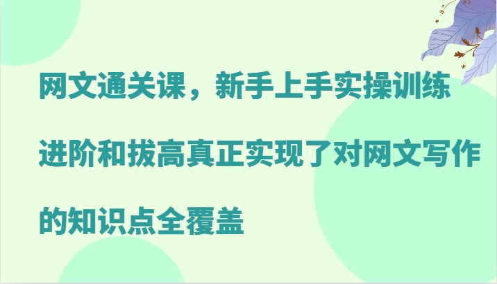 网文通关课,新手上手实操训练,进阶和拔高真正实现了对网文写作的知识点全覆盖-九才资源网