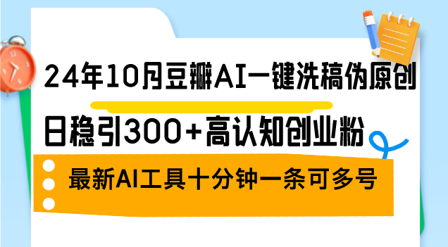 (12871期)24年10月豆瓣AI一键洗稿伪原创,日稳引300+高认知创业粉,最新AI工具十…-九才资源网