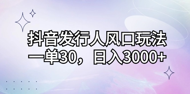 (12874期)抖音发行人风口玩法,一单30,日入3000+-九才资源网