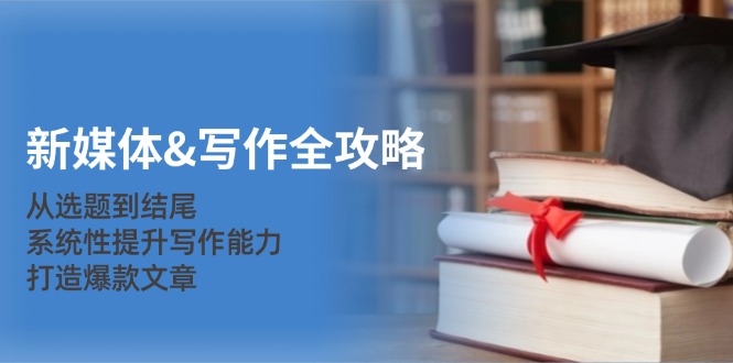 (12883期)新媒体&写作全攻略:从选题到结尾,系统性提升写作能力,打造爆款文章-九才资源网