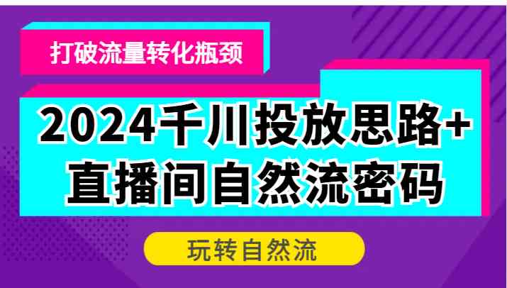 2024千川投放思路+直播间自然流密码,打破流量转化瓶颈,玩转自然流-九才资源网