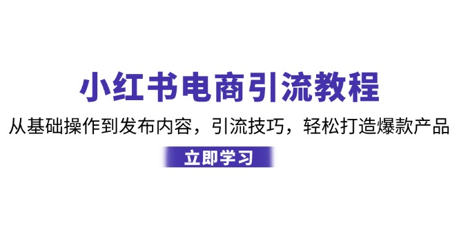 小红书电商引流教程:从基础操作到发布内容,引流技巧,轻松打造爆款产品-九才资源网