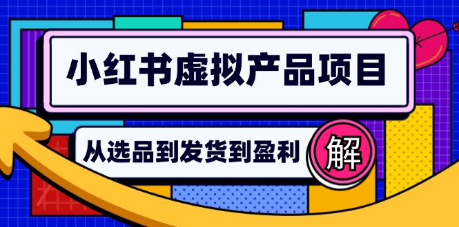 (12937期)小红书虚拟产品店铺运营指南:从选品到自动发货,轻松实现日躺赚几百-九才资源网