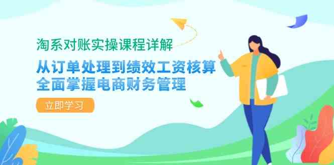 淘系对账实操课程详解:从订单处理到绩效工资核算,全面掌握电商财务管理-九才资源网