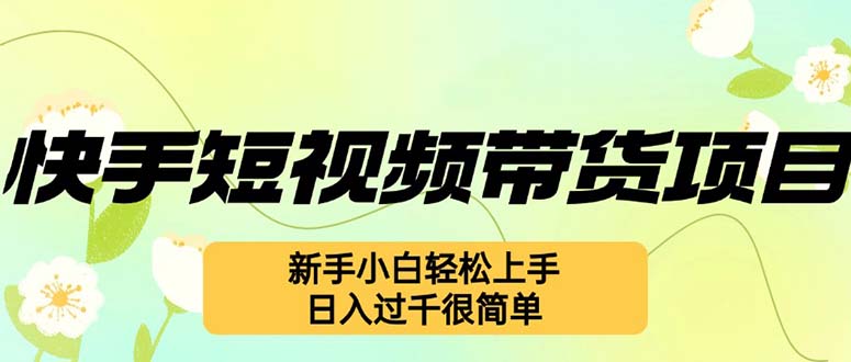 (12957期)快手短视频带货项目,最新玩法 新手小白轻松上手,日入过千很简单-九才资源网