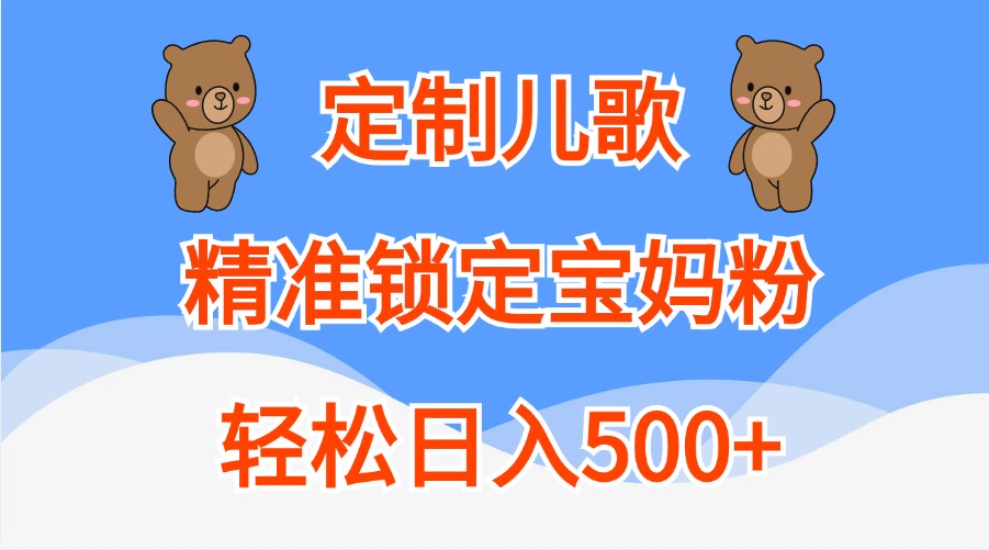 定制儿歌,精准锁定宝妈粉,轻松日入500+-九才资源网