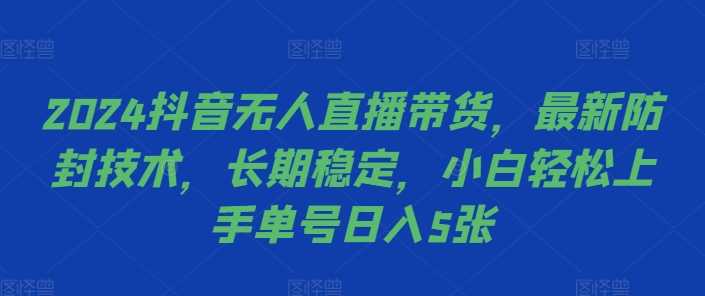 2024抖音无人直播带货,最新防封技术,长期稳定,小白轻松上手单号日入5张【揭秘】-九才资源网