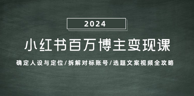 (13025期)小红书百万博主变现课:确定人设与定位/拆解对标账号/选题文案视频全攻略-九才资源网