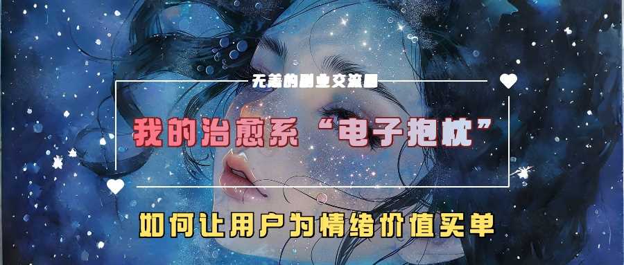 我的治愈系“电子抱枕”,如何让用户为情绪价值买单【揭秘】-九才资源网