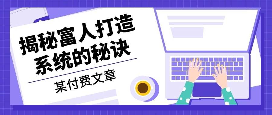 某公众号付费文章:《揭秘富人打造系统的秘诀》-九才资源网
