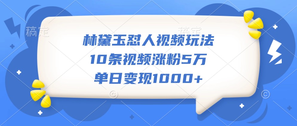 林黛玉怼人视频玩法,10条视频涨粉5万,单日变现1000+-九才资源网