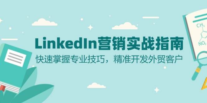(13147期)LinkedIn 营销实战指南:快速掌握专业技巧,精准开发外贸客户-九才资源网