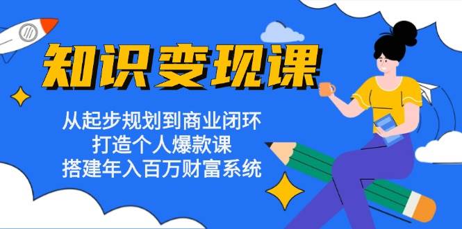 (13185期)知识变现课:从起步规划到商业闭环 打造个人爆款课 搭建年入百万财富系统-九才资源网