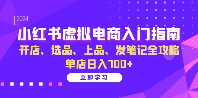(13185期)小红书虚拟电商入门指南:开店、选品、上品、发笔记全攻略 单店日入700+-九才资源网