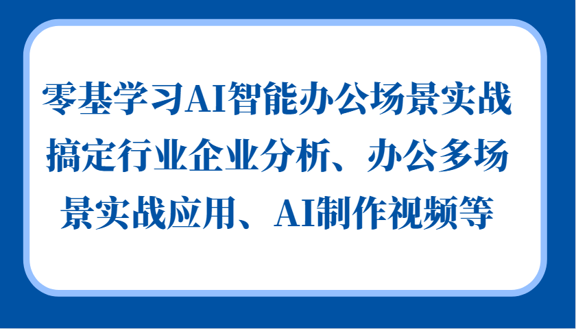 零基学习AI智能办公场景实战,搞定行业企业分析、办公多场景实战应用、AI制作视频等-九才资源网