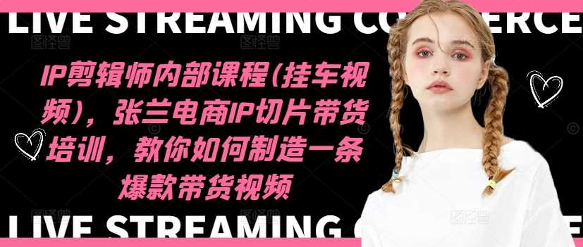 IP剪辑师内部课程(挂车视频)(更新11月),张兰电商IP切片带货培训,教你如何制造一条爆款带货视频-九才资源网