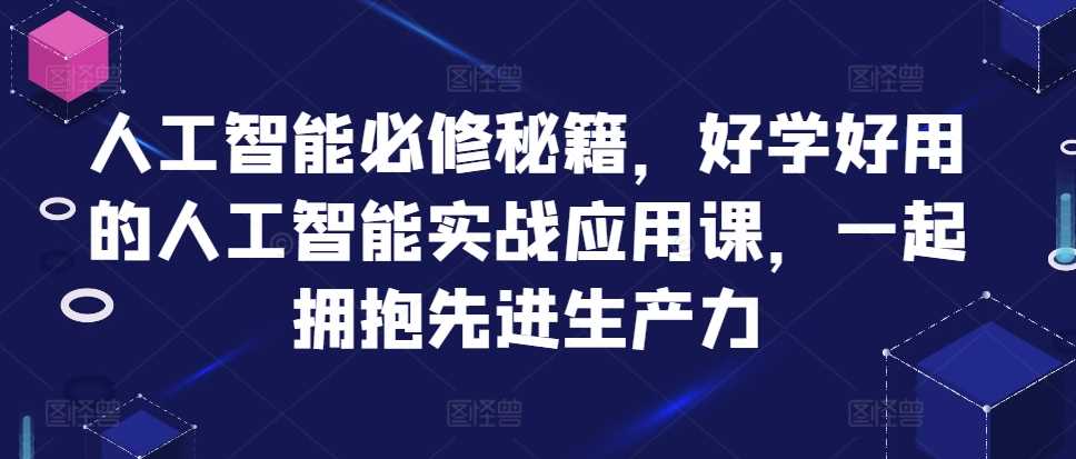 人工智能必修秘籍,好学好用的人工智能实战应用课,一起拥抱先进生产力-九才资源网