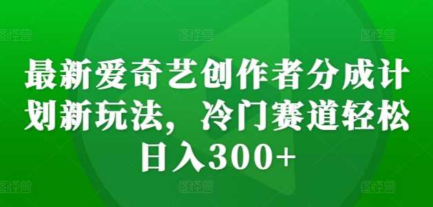 最新爱奇艺创作者分成计划新玩法,冷门赛道轻松日入300+【揭秘】-九才资源网