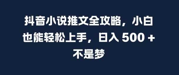 抖音小说推文全攻略,小白也能轻松上手,日入 5张+ 不是梦【揭秘】-九才资源网