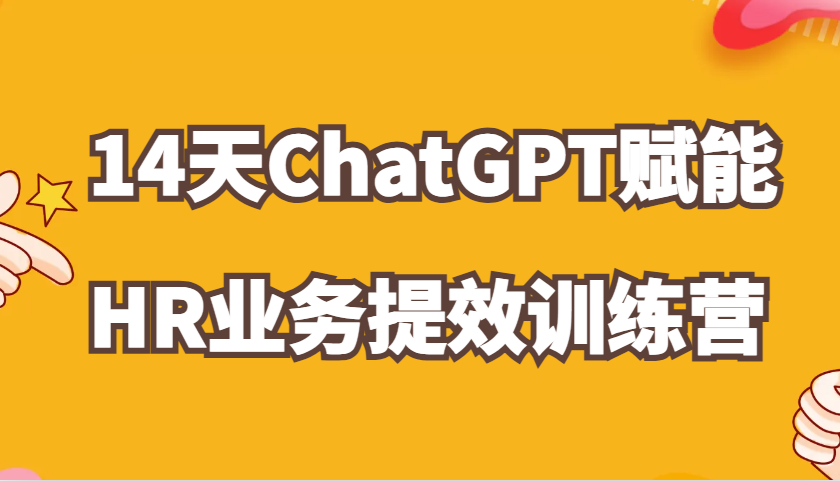 ChatGPT赋能HR业务提效14天训练营,从小白到应用高手在HR工作中灵活应用-九才资源网