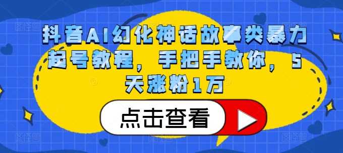 抖音AI幻化神话故事类暴力起号教程,手把手教你,5天涨粉1万-九才资源网