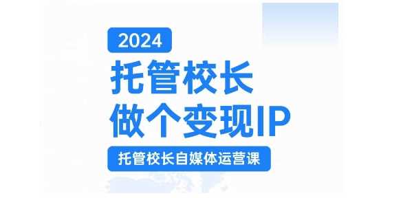 2024托管校长做个变现IP,托管校长自媒体运营课,利用短视频实现校区利润翻番-九才资源网