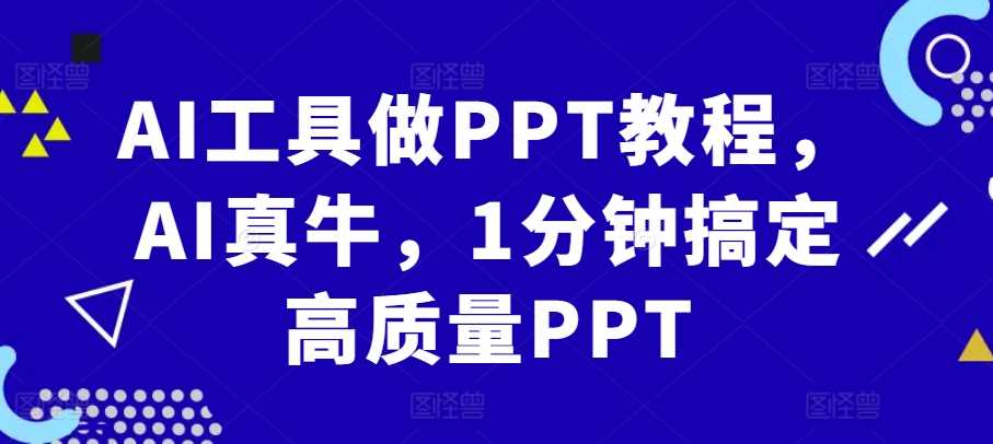 AI工具做PPT教程,AI真牛,1分钟搞定高质量PPT-九才资源网