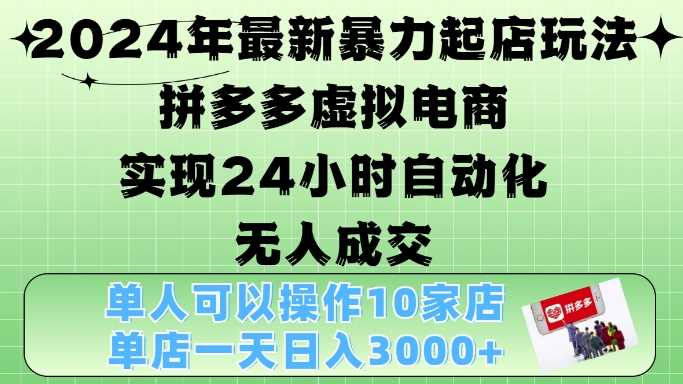 2024年最新暴力起店玩法,拼多多虚拟电商4.0,24小时实现自动化无人成交,单店月入3000+【揭秘】-九才资源网