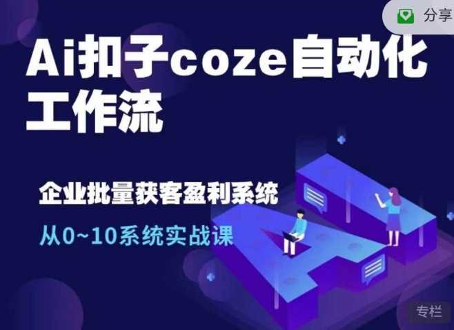 Ai扣子coze自动化工作流,从0~10系统实战课,10个人的工作量1个人完成