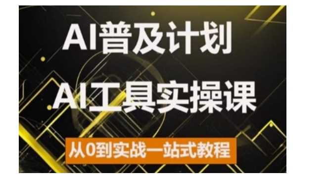 AI普及计划,2024AI工具实操课,从0到实战一站式教程-九才资源网