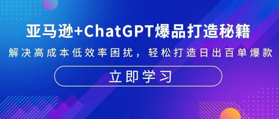 (13274期)亚马逊+ChatGPT爆品打造秘籍:解决高成本低效率困扰 轻松打造日出百单爆款-九才资源网