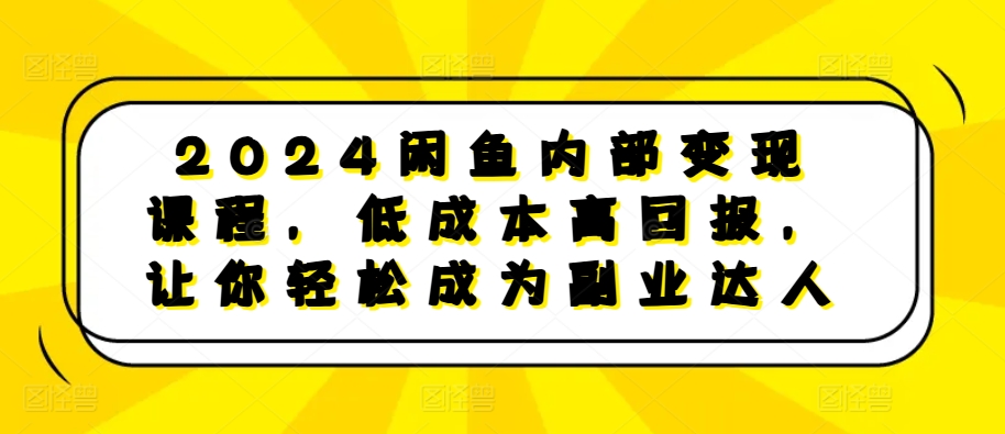 2024闲鱼内部变现课程,低成本高回报,让你轻松成为副业达人-九才资源网