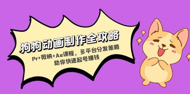 (13332期)狗狗动画制作全攻略:Pr+剪映+Ae课程,多平台分发策略助你快速起号赚钱-九才资源网