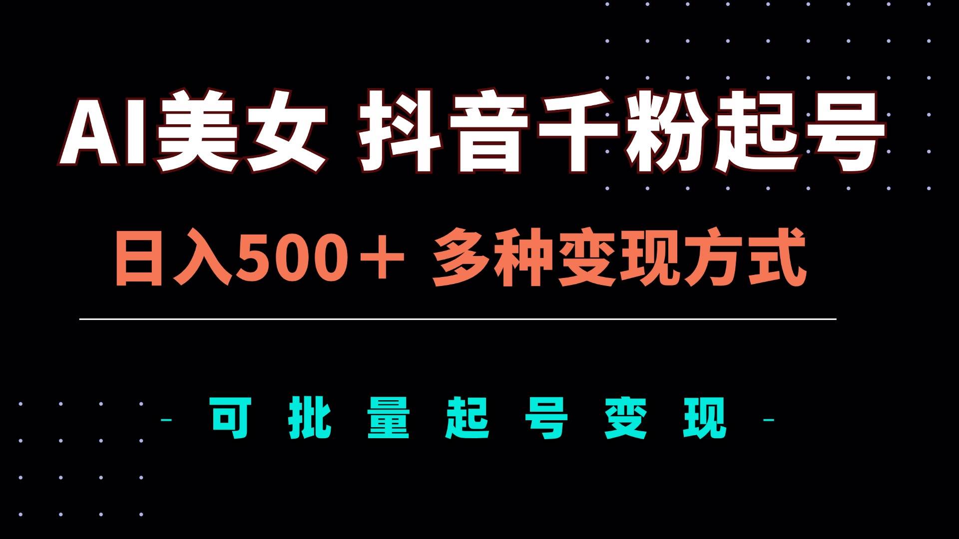 (13338期)AI美女抖音千粉起号玩法,日入500+,多种变现方式,可批量矩阵起号出售-九才资源网