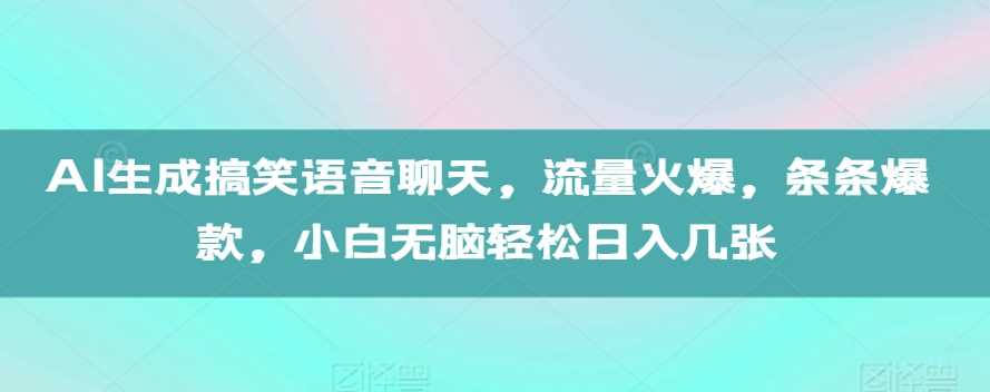 AI生成搞笑语音聊天,流量火爆,条条爆款,小白无脑轻松日入几张【揭秘】-九才资源网