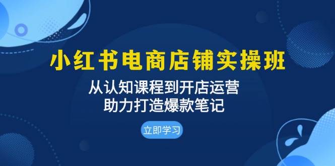 小红书电商店铺实操班:从认知课程到开店运营,助力打造爆款笔记-九才资源网