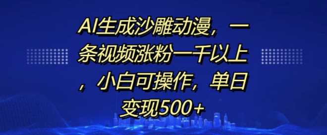 AI生成沙雕动漫,一条视频涨粉一千以上,小白可操作,单日变现500+-九才资源网
