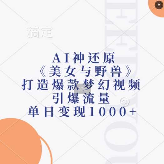 AI神还原《美女与野兽》,打造爆款梦幻视频,引爆流量,单日变现1k-九才资源网