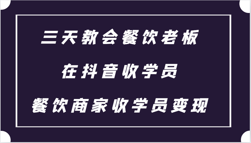 三天教会餐饮老板在抖音收学员 ,餐饮商家收学员变现课程-九才资源网