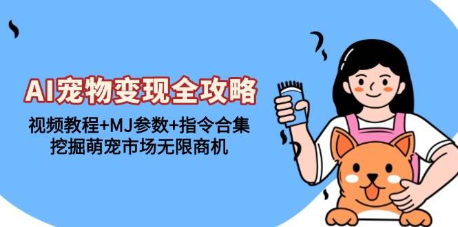 (13395期)AI宠物变现全攻略:视频教程+MJ参数+指令合集,挖掘萌宠市场无限商机-九才资源网