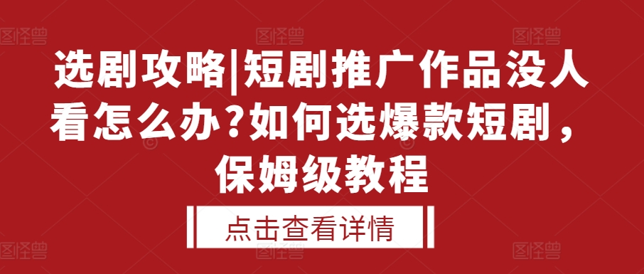 选剧攻略|短剧推广作品没人看怎么办?如何选爆款短剧,保姆级教程-九才资源网