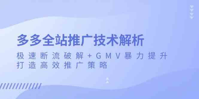 多多全站推广技术解析:极速断流破解+GMV暴力提升,打造高效推广策略-九才资源网