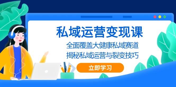 (13440期)私域 运营变现课,全面覆盖大健康私域赛道,揭秘私域 运营与裂变技巧-九才资源网